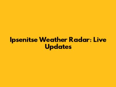 Ipsenitse Weather Radar: Live Updates