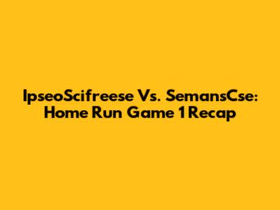 IpseoScifreese Vs. SemansCse: Home Run Game 1 Recap
