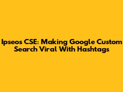 Ipseos CSE: Making Google Custom Search Viral With Hashtags