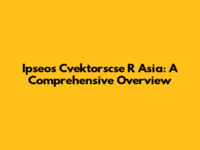 Ipseos Cvektorscse R Asia: A Comprehensive Overview