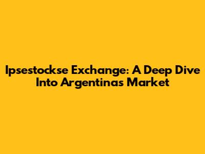 Ipsestockse Exchange: A Deep Dive Into Argentina's Market