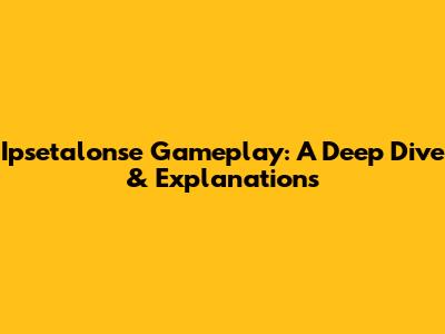 Ipsetalonse Gameplay: A Deep Dive & Explanations