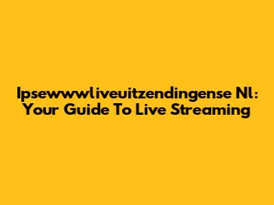 Ipsewwwliveuitzendingense Nl: Your Guide To Live Streaming
