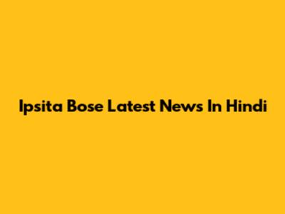 Ipsita Bose Latest News In Hindi