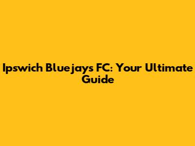 Ipswich Bluejays FC: Your Ultimate Guide
