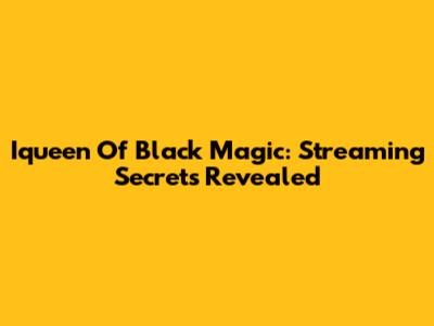 Iqueen Of Black Magic: Streaming Secrets Revealed