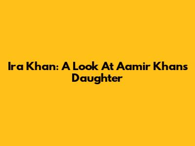 Ira Khan: A Look At Aamir Khan's Daughter
