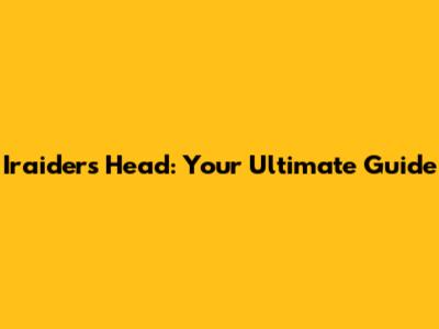 Iraiders Head: Your Ultimate Guide