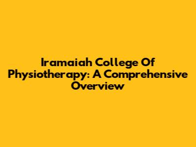 Iramaiah College Of Physiotherapy: A Comprehensive Overview
