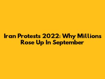 Iran Protests 2022: Why Millions Rose Up In September