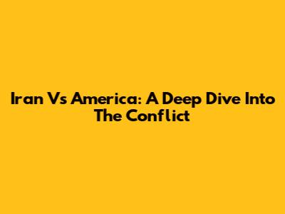 Iran Vs America: A Deep Dive Into The Conflict