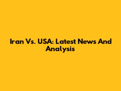 Iran Vs. USA: Latest News And Analysis