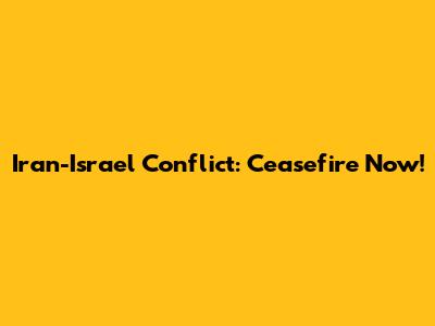 Iran-Israel Conflict: Ceasefire Now!