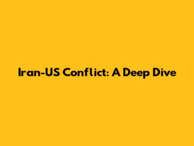 Iran-US Conflict: A Deep Dive