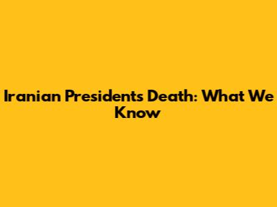 Iranian President's Death: What We Know