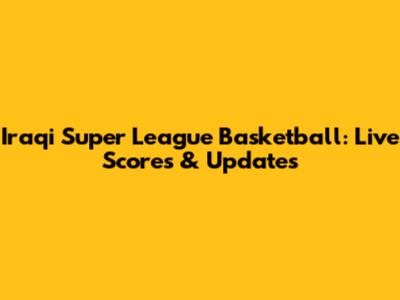 Iraqi Super League Basketball: Live Scores & Updates