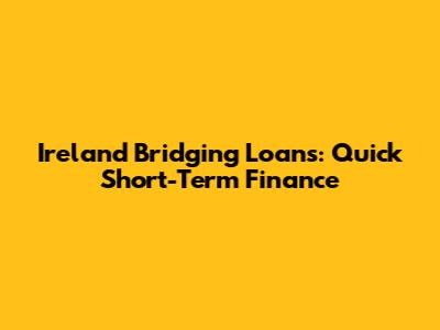 Ireland Bridging Loans: Quick Short-Term Finance