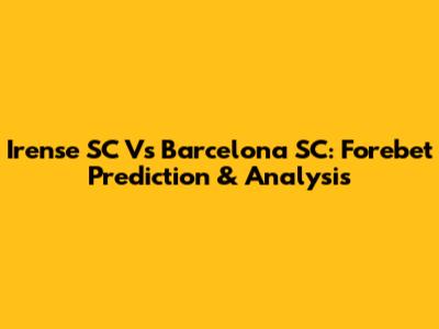 Irense SC Vs Barcelona SC: Forebet Prediction & Analysis