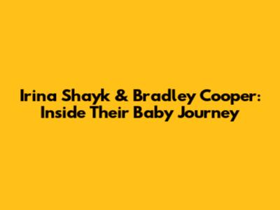 Irina Shayk & Bradley Cooper: Inside Their Baby Journey