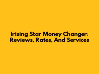 Irising Star Money Changer: Reviews, Rates, And Services