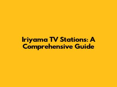Iriyama TV Stations: A Comprehensive Guide