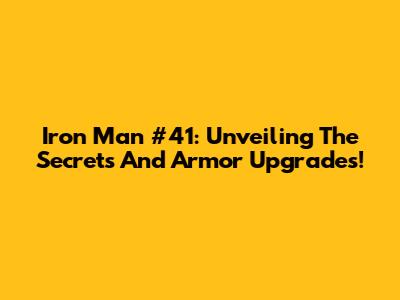 Iron Man #41: Unveiling The Secrets And Armor Upgrades!