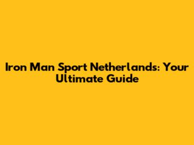 Iron Man Sport Netherlands: Your Ultimate Guide