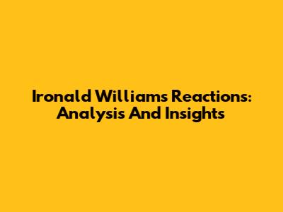 Ironald Williams' Reactions: Analysis And Insights