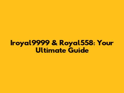 Iroyal9999 & Royal558: Your Ultimate Guide