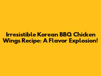 Irresistible Korean BBQ Chicken Wings Recipe: A Flavor Explosion!