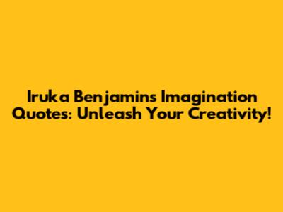 Iruka Benjamin's Imagination Quotes: Unleash Your Creativity!