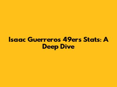 Isaac Guerrero's 49ers Stats: A Deep Dive