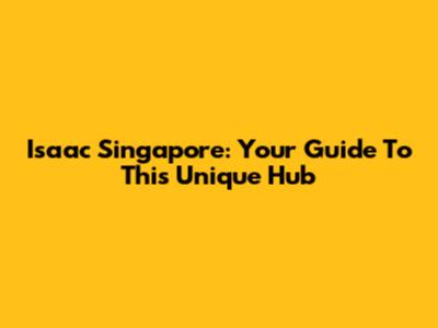 Isaac Singapore: Your Guide To This Unique Hub