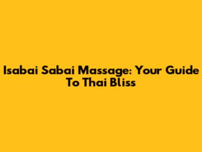Isabai Sabai Massage: Your Guide To Thai Bliss