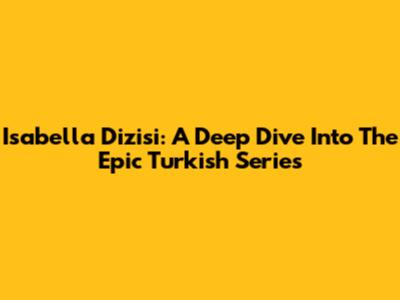 Isabella Dizisi: A Deep Dive Into The Epic Turkish Series