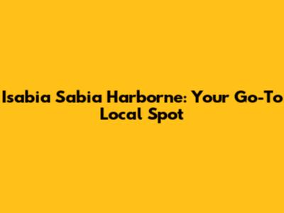 Isabia Sabia Harborne: Your Go-To Local Spot