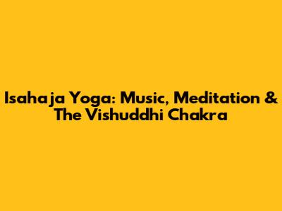 Isahaja Yoga: Music, Meditation & The Vishuddhi Chakra
