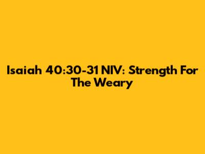Isaiah 40:30-31 NIV: Strength For The Weary