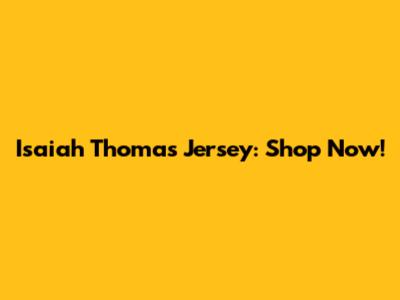 Isaiah Thomas Jersey: Shop Now!