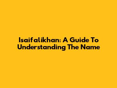 Isaifalikhan: A Guide To Understanding The Name
