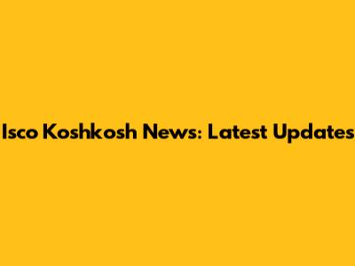 Isco Koshkosh News: Latest Updates