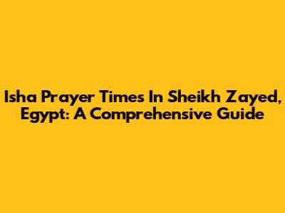 Isha Prayer Times In Sheikh Zayed, Egypt: A Comprehensive Guide