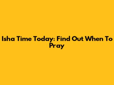 Isha Time Today: Find Out When To Pray
