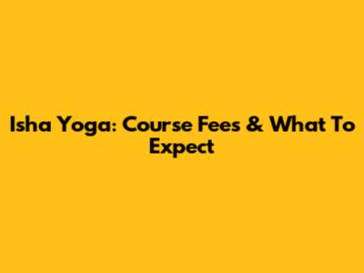 Isha Yoga: Course Fees & What To Expect