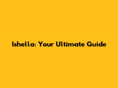 Ishella: Your Ultimate Guide
