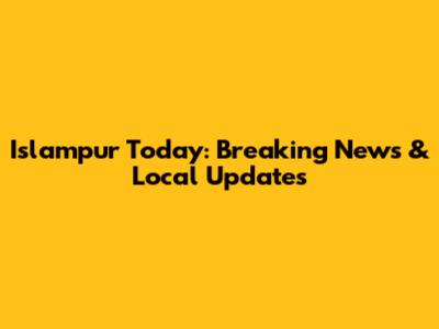 Islampur Today: Breaking News & Local Updates