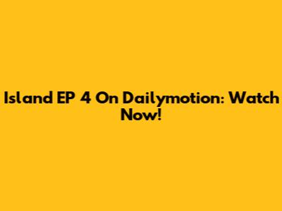Island EP 4 On Dailymotion: Watch Now!