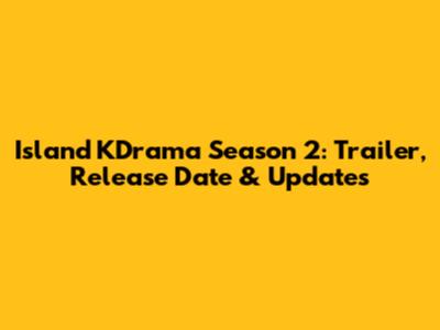 Island KDrama Season 2: Trailer, Release Date & Updates