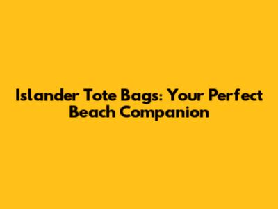 Islander Tote Bags: Your Perfect Beach Companion