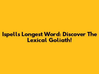 Ispell's Longest Word: Discover The Lexical Goliath!